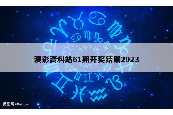 澳彩资料站61期开奖结果2023