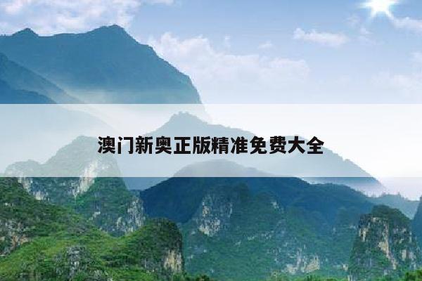 澳门新奥正版精准免费大全