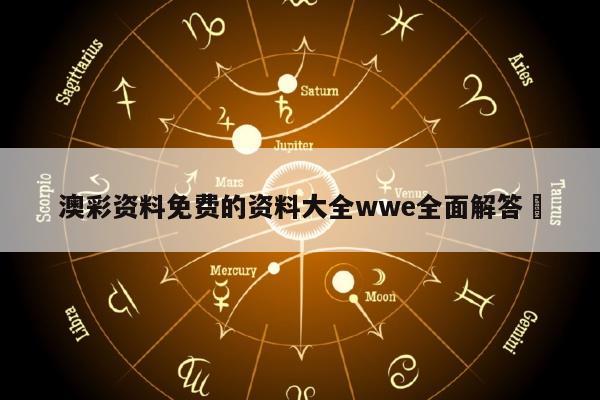 澳彩资料免费的资料大全wwe全面解答	