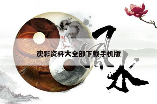 澳彩资料大全部下载手机版