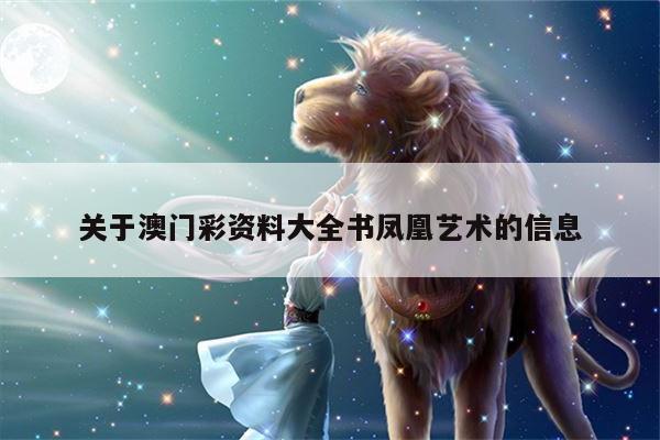 关于澳门彩资料大全书凤凰艺术的信息
