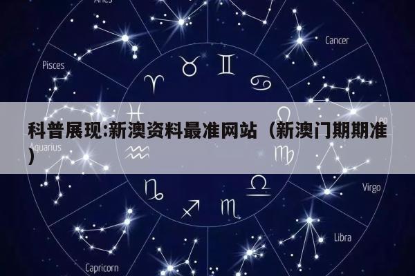 科普展现:新澳资料最准网站（新澳门期期准）