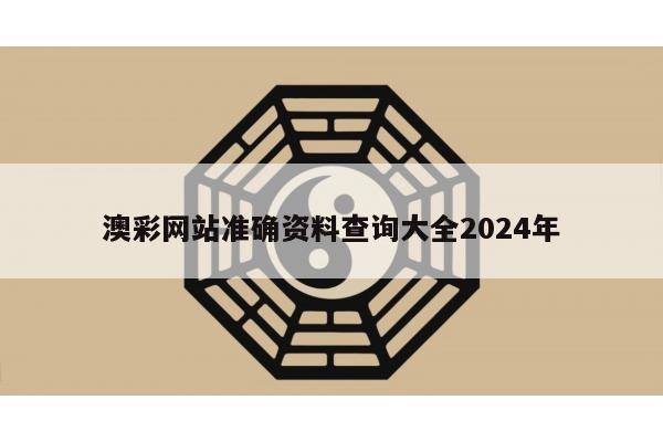 澳彩网站准确资料查询大全2024年