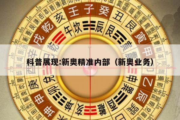 科普展现:新奥精准内部（新奥业务）