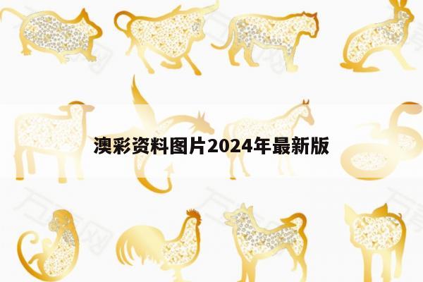 澳彩资料图片2024年最新版