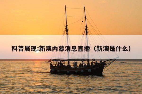 科普展现:新澳内幕消息直播（新澳是什么）