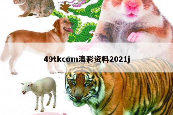 49tkcom澳彩资料2021j