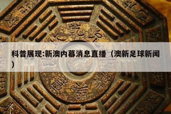 科普展现:新澳内幕消息直播（澳新足球新闻）